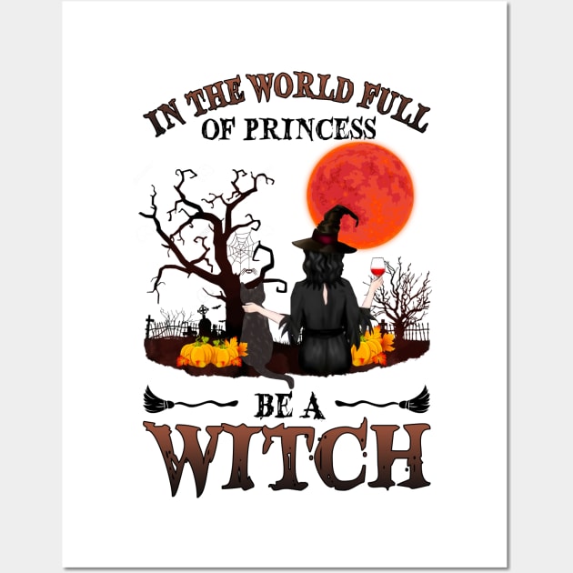 In A World Full Of Princesses Be A Witch T-Shirt - Halloween Witch Cat Lover T-Shirt - Halloween Princess Witch T-shirt - Be A Witch Funny Halloween T-Shirt Wall Art by kimmygoderteart